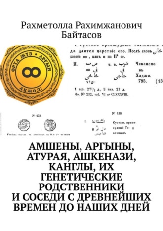 Рахметолла Рахимжанович Байтасов. Амшены, аргыны, атурая, ашкенази, канглы, их генетические родственники и соседи с древнейших времен до наших дней