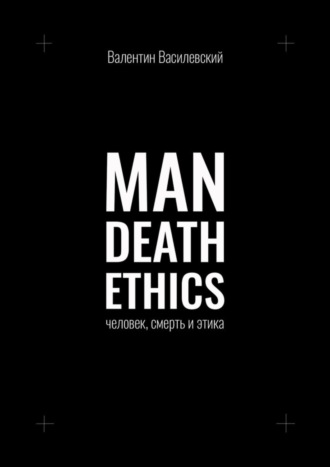 Валентин Василевский. Man Death Ethics. Человек, смерть и этика