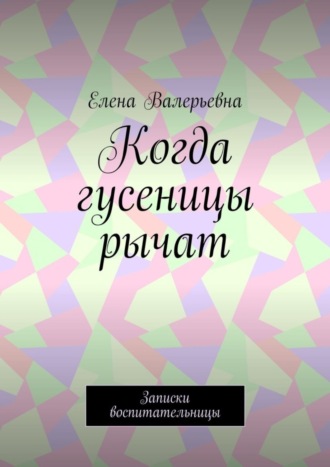 Елена Валерьевна. Когда гусеницы рычат. Записки воспитательницы