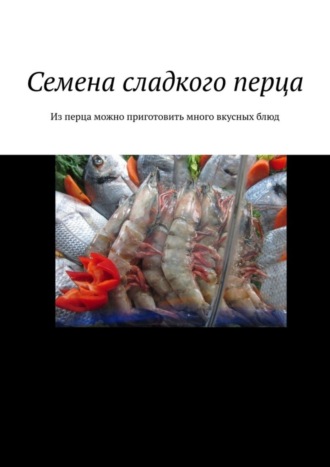 Марина Сергеевна Аглоненко. Семена сладкого перца. Из перца можно приготовить много вкусных блюд