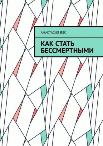 Анастасия Вэс. Как стать бессмертными