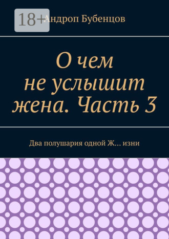 О чем не услышит жена. Часть 3. Два полушария одной Ж… изни. Андроп Бубенцов