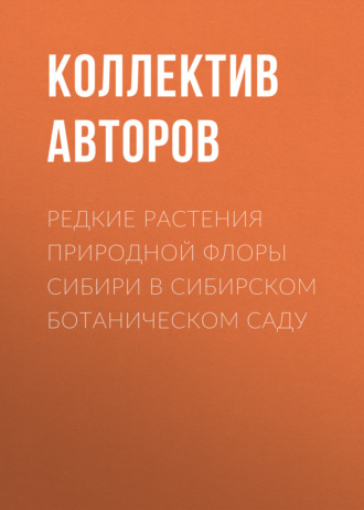 Коллектив авторов. Редкие растения природной флоры Сибири в Сибирском ботаническом саду