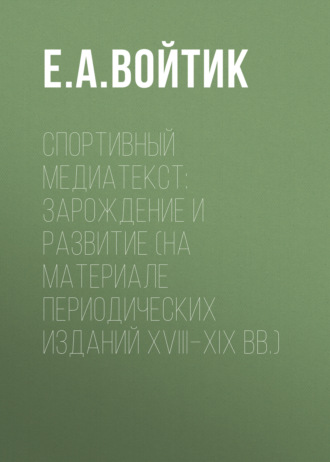 Спортивный медиатекст: зарождение и развитие (на материале периодических изданий XVIII–XIX вв.). Е. А. Войтик