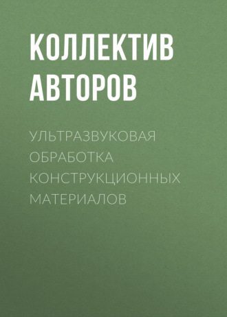 Ультразвуковая обработка конструкционных материалов. Коллектив авторов