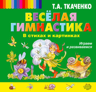Веселая гимнастика в стихах и картинках. Играем и развиваемся. Т. А. Ткаченко