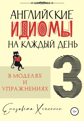 Елизавета Хейнонен. Английские идиомы на каждый день в моделях и упражнениях – 3