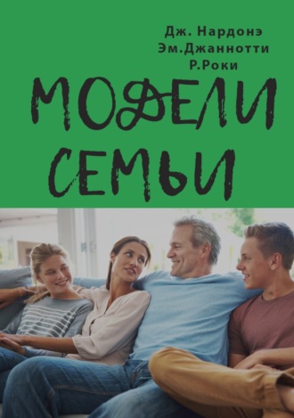 Модели семьи. Как понять и решить проблемы в отношениях между родителями и детьми. Джорджио Нардонэ