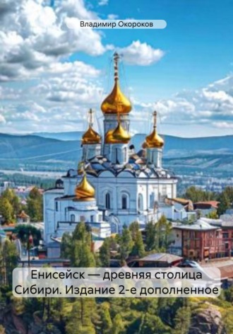 Владимир Дмитриевич Окороков. Енисейск – древняя столица Сибири. Издание 2-е дополненное