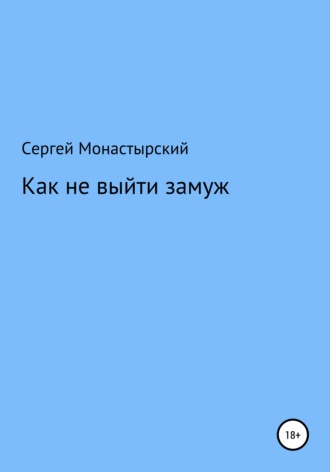 Сергей Семенович Монастырский. Как не выйти замуж