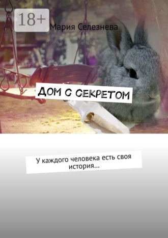 Мария Селезнева. Дом с секретом. У каждого человека есть своя история…