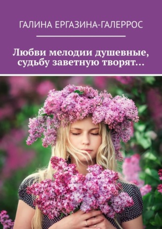 Любви мелодии душевные, судьбу заветную творят…. Галина Ергазина-Галеррос