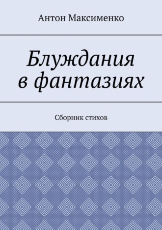Антон Максименко. Блуждания в фантазиях. Сборник стихов