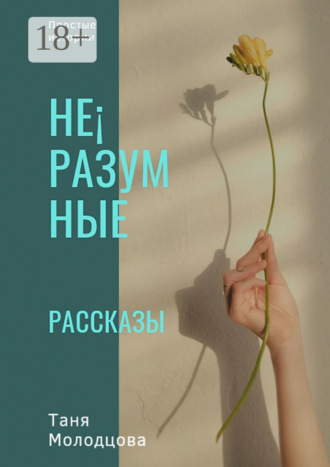 Таня Молодцова. Не¡разумные рассказы. Простые истории