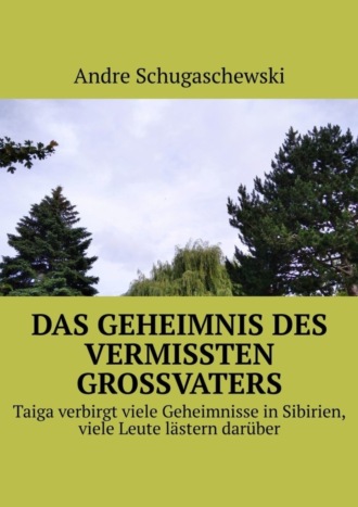 Andre Schugaschewski. Das geheimnis des vermissten grossvaters. Taiga verbirgt viele Geheimnisse in Sibirien, viele Leute lästern darüber
