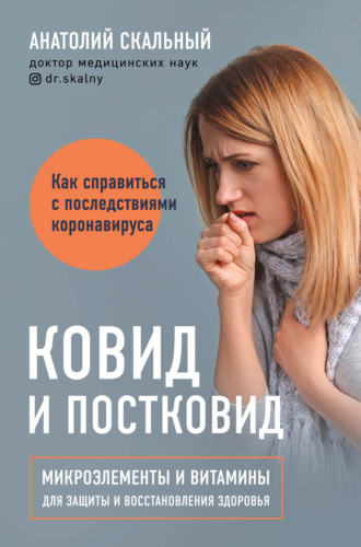 Анатолий Скальный. Ковид и постковид. Как справиться с последствиями коронавируса. Микроэлементы и витамины для защиты и восстановления здоровья