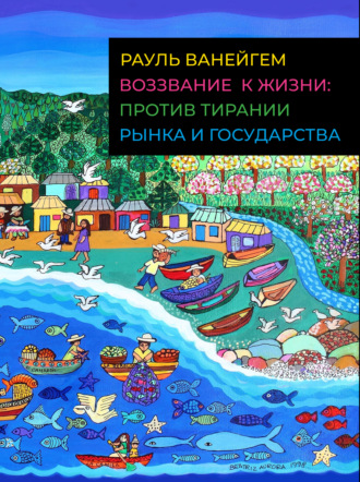 Воззвание к жизни: против тирании рынка и государства. Рауль Ванейгем