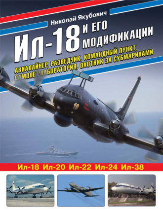 Николай Якубович. Ил-18 и его модификации. Авиалайнер, разведчик, командный пункт, самолет-лаборатория, охотник за субмаринами