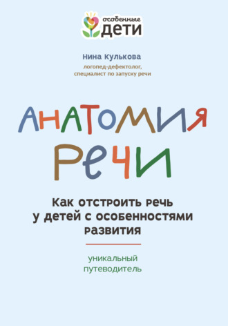 Анатомия речи. Как отстроить речь у детей с особенностями развития: уникальный путеводитель. Нина Кулькова