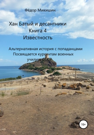 Фёдор Васильевич Микишин. Хан Батый и десантники. Книга 4. Известность. Альтернативная история с попаданцами. Посвящается курсантам военных училищ СССР