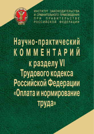 Научно-практический комментарий к разделу VI Трудового кодекса РФ «Оплата и нормирование труда». Коллектив авторов