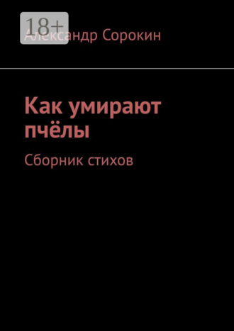Александр Сорокин. Как умирают пчёлы. Сборник стихов