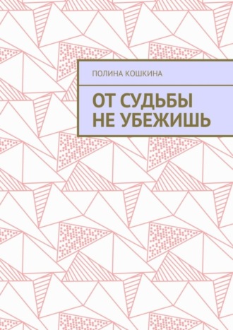 От судьбы не убежишь. Полина Кошкина
