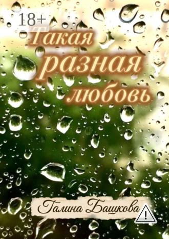 Галина Башкова. Такая разная любовь. Рассказы для женщин