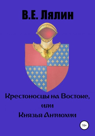 Крестоносцы на Востоке, или Князья Антиохии. Вячеслав Егорович Лялин
