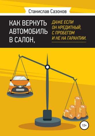 Как вернуть автомобиль в салон, даже если он кредитный, с пробегом и не на гарантии. Станислав Игоревич Сазонов