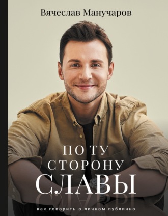 По ту сторону славы. Как говорить о личном публично. Вячеслав Манучаров