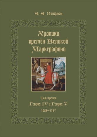 Александр Койфман. Хроники времён Великой маркграфини. Том 3. Генрих IV и Генрих V. 1085–1115
