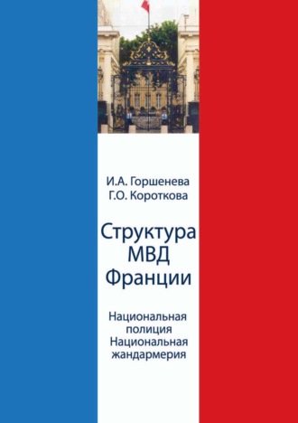Ирина Аркадьевна Горшенева. Структура МВД Франции. Национальная полиция и Национальная жандармерия. Схемы и комментарии