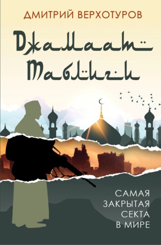 Дмитрий Николаевич Верхотуров. «Джамаат Таблиги». Самая закрытая секта в мире