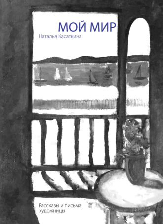 Наталья Касаткина. Мой мир: рассказы и письма художницы