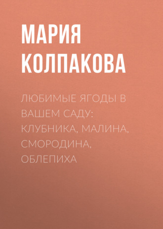 Любимые ягоды в вашем саду: клубника, малина, смородина, облепиха. Мария Колпакова