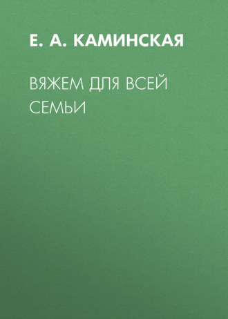 Е. А. Каминская. Вяжем для всей семьи