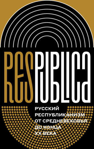 Коллектив авторов. Res Publica: Русский республиканизм от Средневековья до конца XX века