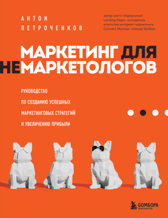 Маркетинг для немаркетологов. Руководство по созданию успешных маркетинговых стратегий и увеличению прибыли. Антон Петроченков