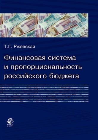 Финансовая система и пропорциональность российского бюджета (теория и практика формирования бюджетных пропорций). Т. Г. Ржевская