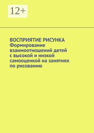 Восприятие рисунка. Формирование взаимоотношений детей с высокой и низкой самооценкой на занятиях по рисованию. Irma Narbut