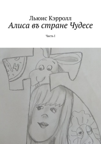 Алиса въ стране Чудесе. Часть I. 