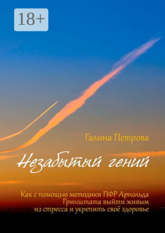 Галина Петрова. Незабытый гений. Как с помощью методики ПФР Арнольда Гринштата выйти живым из стресса и укрепить свое здоровье
