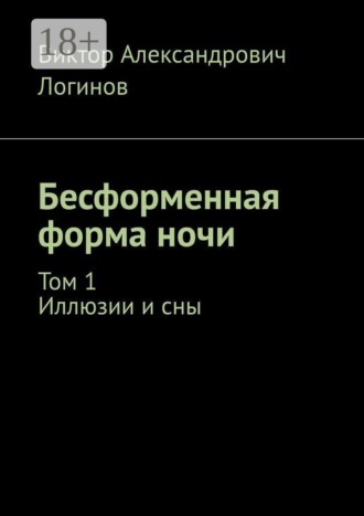 Виктор Александрович Логинов. Бесформенная форма ночи. Том 1. Иллюзии и сны