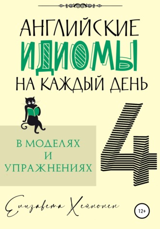 Елизавета Хейнонен. Английские идиомы на каждый день в моделях и упражнениях – 4