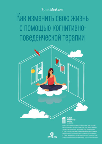 Как изменить свою жизнь с помощью когнитивно-поведенческой терапии. Эрик Мейзел