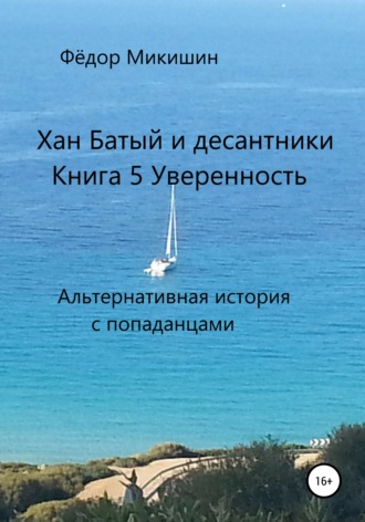Хан Батый и десантники. Книга 5. Уверенность. Альтернативная история с попаданцами.. 