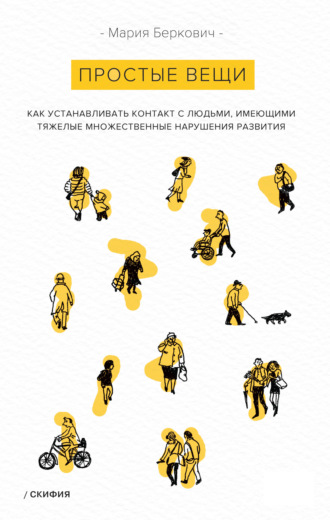Простые вещи. Как устанавливать контакт с людьми, имеющими тяжелые множественные нарушения развития. Мария Беркович