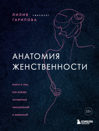 Анатомия женственности. Книга о том, как всегда оставаться сексуальной и желанной. Лилия Гарипова
