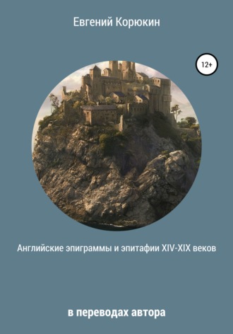 Евгений Борисович Корюкин. Английские эпиграммы и эпитафии XIV-XIX веков в переводах автора